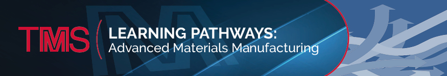 TMS Learning Pathways: Advanced Materials Manufacturing